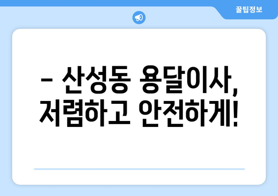 대전 중구 산성동 용달이사 전문 업체 추천 | 저렴하고 안전한 이사, 지금 바로 상담하세요!