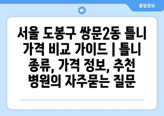 서울 도봉구 쌍문2동 틀니 가격 비교 가이드 | 틀니 종류, 가격 정보, 추천 병원