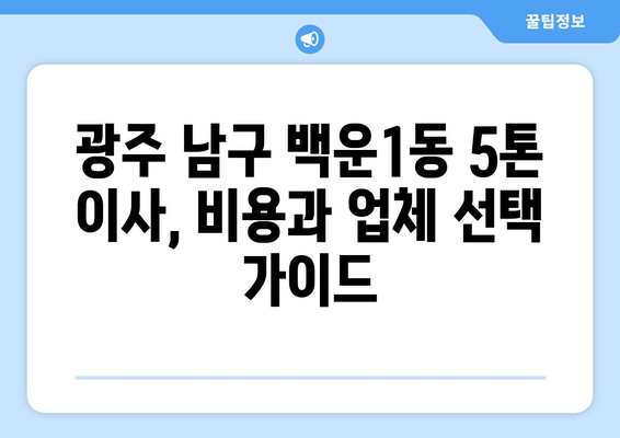 광주 남구 백운1동 5톤 이사 비용 & 업체 추천 가이드 | 이삿짐센터, 견적, 포장이사, 일반이사