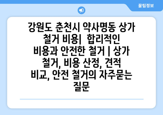 강원도 춘천시 약사명동 상가 철거 비용|  합리적인 비용과 안전한 철거 | 상가 철거, 비용 산정, 견적 비교, 안전 철거