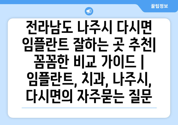 전라남도 나주시 다시면 임플란트 잘하는 곳 추천| 꼼꼼한 비교 가이드 | 임플란트, 치과, 나주시, 다시면