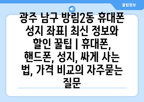 광주 남구 방림2동 휴대폰 성지 좌표| 최신 정보와 할인 꿀팁 | 휴대폰, 핸드폰, 성지, 싸게 사는 법, 가격 비교