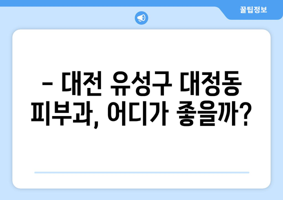 대전 유성구 대정동 피부과 추천| 꼼꼼하게 비교하고 선택하세요 | 피부과, 추천, 후기, 가격, 진료