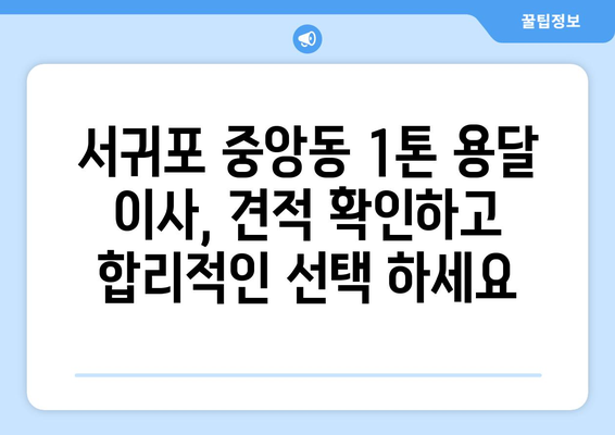 제주 서귀포 중앙동 1톤 용달 이사 전문 업체 비교 가이드 | 저렴하고 안전한 이사, 견적 확인하세요!