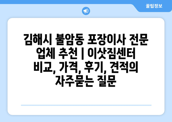 김해시 불암동 포장이사 전문 업체 추천 | 이삿짐센터 비교, 가격, 후기, 견적