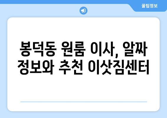 대구 남구 봉덕1동 원룸 이사, 짐싸기부터 새집 정착까지 완벽 가이드 | 원룸 이사, 이삿짐센터 추천, 봉덕동 이사 정보