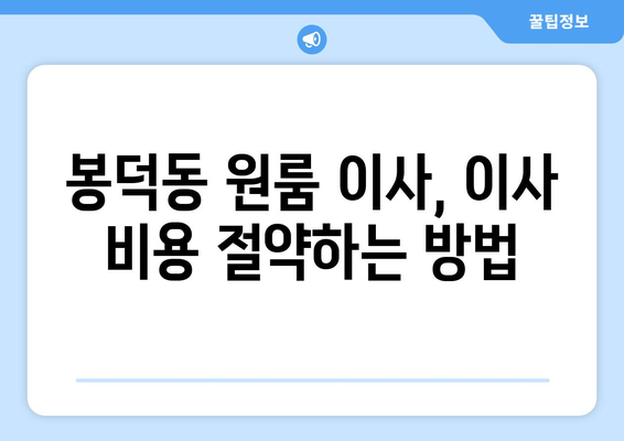 대구 남구 봉덕1동 원룸 이사, 짐싸기부터 새집 정착까지 완벽 가이드 | 원룸 이사, 이삿짐센터 추천, 봉덕동 이사 정보