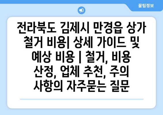 전라북도 김제시 만경읍 상가 철거 비용| 상세 가이드 및 예상 비용 | 철거, 비용 산정, 업체 추천, 주의 사항