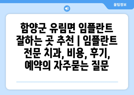 함양군 유림면 임플란트 잘하는 곳 추천 | 임플란트 전문 치과, 비용, 후기, 예약