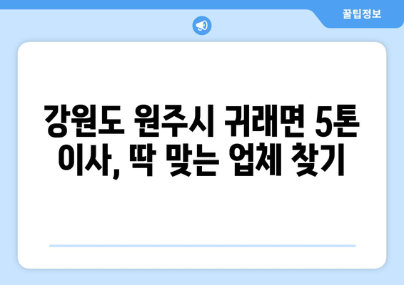 강원도 원주시 귀래면 5톤 이사 가격 비교 & 추천 업체 | 견적, 후기, 이삿짐센터