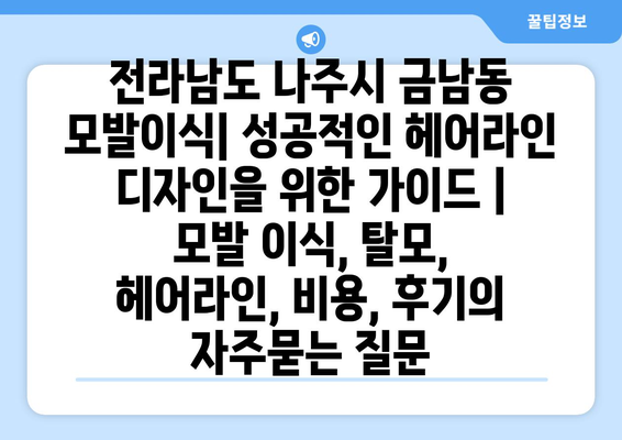 전라남도 나주시 금남동 모발이식| 성공적인 헤어라인 디자인을 위한 가이드 | 모발 이식, 탈모, 헤어라인, 비용, 후기