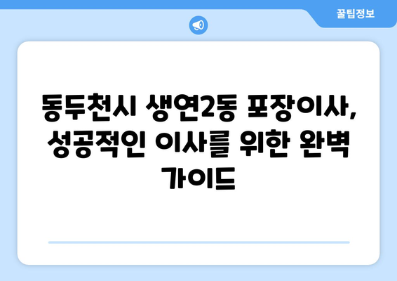 동두천시 생연2동 포장이사| 믿을 수 있는 업체 찾기 | 이사 비용, 추천 업체, 주의 사항