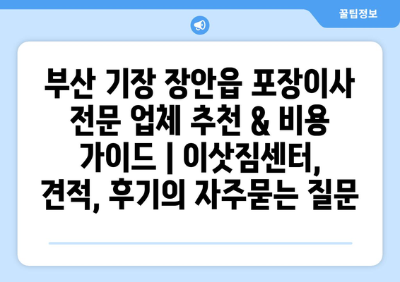 부산 기장 장안읍 포장이사 전문 업체 추천 & 비용 가이드 | 이삿짐센터, 견적, 후기