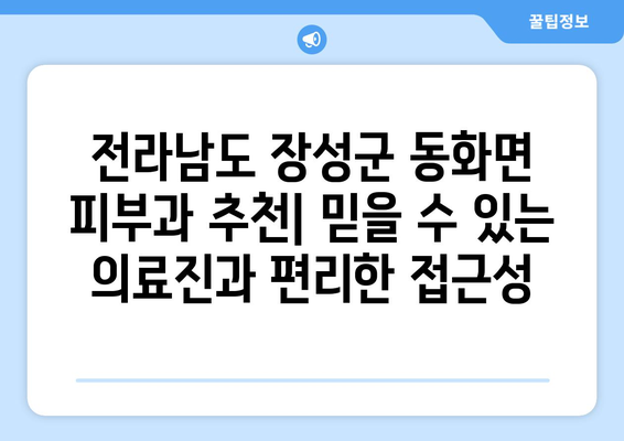 전라남도 장성군 동화면 피부과 추천| 믿을 수 있는 의료진과 편리한 접근성 | 피부과, 진료, 추천, 장성, 동화면