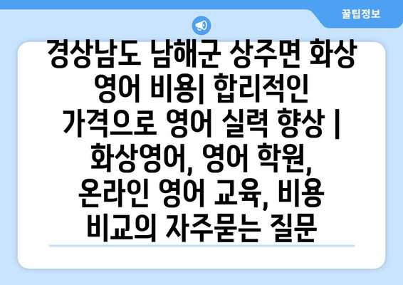 경상남도 남해군 상주면 화상 영어 비용| 합리적인 가격으로 영어 실력 향상 | 화상영어, 영어 학원, 온라인 영어 교육, 비용 비교