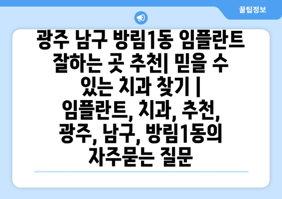 광주 남구 방림1동 임플란트 잘하는 곳 추천| 믿을 수 있는 치과 찾기 | 임플란트, 치과, 추천, 광주, 남구, 방림1동