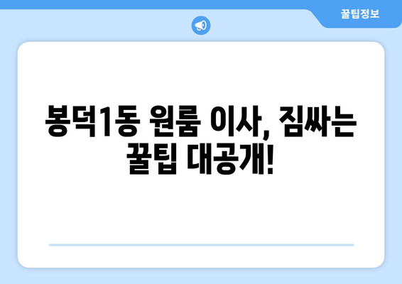 대구 남구 봉덕1동 원룸 이사, 짐싸기부터 새집 정착까지 완벽 가이드 | 원룸 이사, 이삿짐센터 추천, 봉덕동 이사 정보