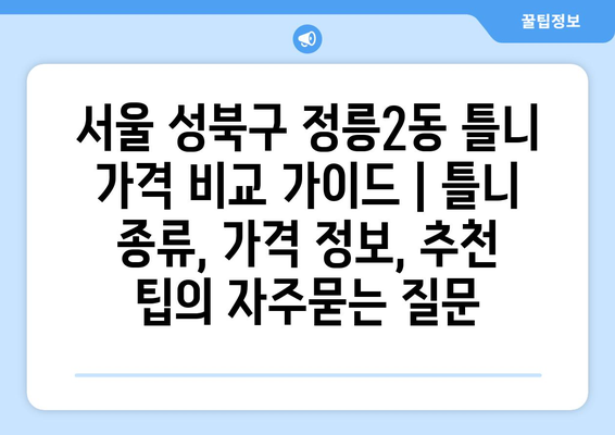 서울 성북구 정릉2동 틀니 가격 비교 가이드 | 틀니 종류, 가격 정보, 추천 팁