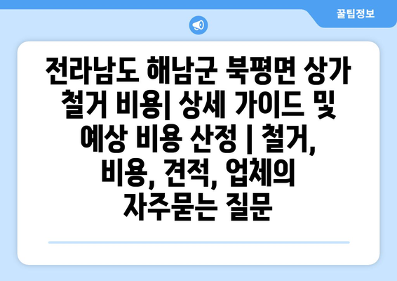 전라남도 해남군 북평면 상가 철거 비용| 상세 가이드 및 예상 비용 산정 | 철거, 비용, 견적, 업체