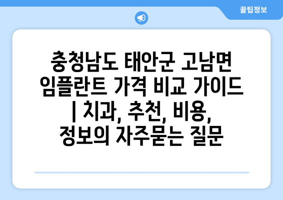 충청남도 태안군 고남면 임플란트 가격 비교 가이드 | 치과, 추천, 비용, 정보