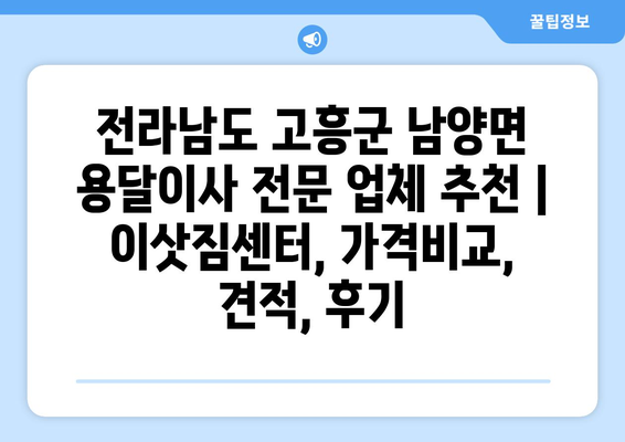 전라남도 고흥군 남양면 용달이사 전문 업체 추천 | 이삿짐센터, 가격비교, 견적, 후기