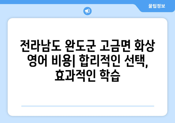 전라남도 완도군 고금면 화상 영어 비용|  합리적인 가격으로 영어 실력 향상시키기 | 화상영어, 영어 학원, 비용 비교