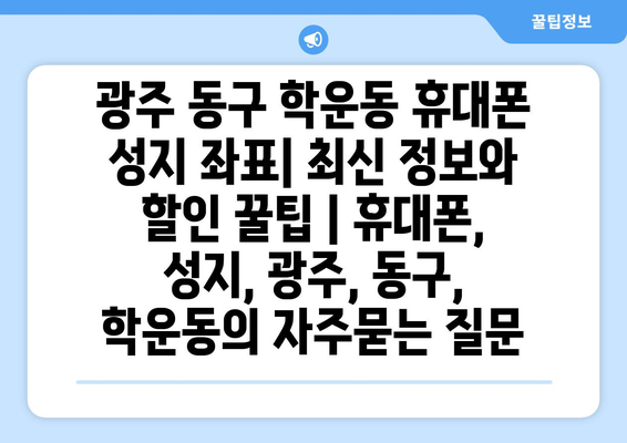 광주 동구 학운동 휴대폰 성지 좌표| 최신 정보와 할인 꿀팁 | 휴대폰, 성지, 광주, 동구, 학운동