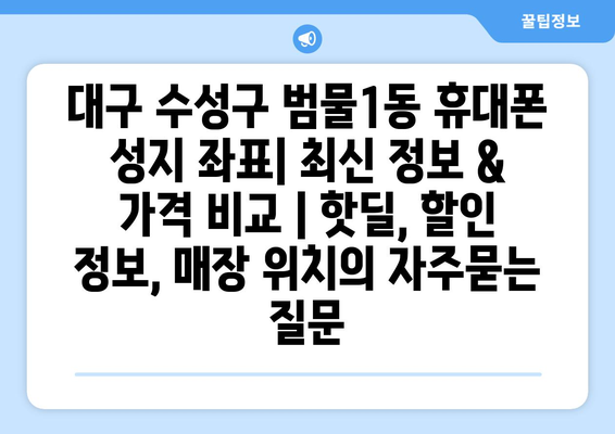 대구 수성구 범물1동 휴대폰 성지 좌표| 최신 정보 & 가격 비교 | 핫딜, 할인 정보, 매장 위치