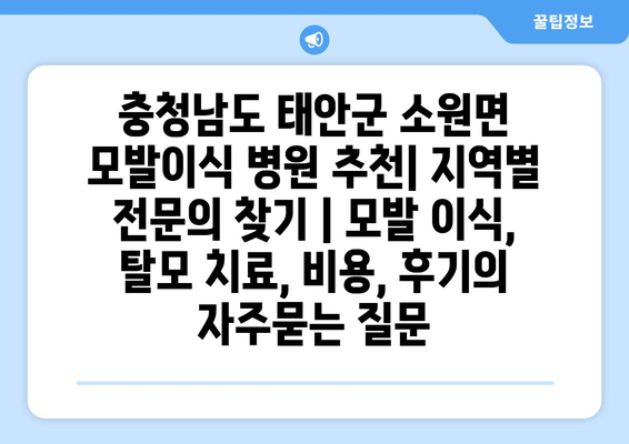 충청남도 태안군 소원면 모발이식 병원 추천| 지역별 전문의 찾기 | 모발 이식, 탈모 치료, 비용, 후기