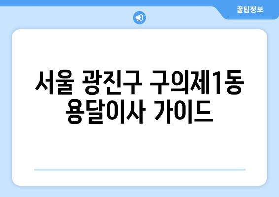 서울 광진구 구의제1동 용달이사| 가격 비교 & 추천 업체 정보 | 이삿짐센터, 저렴한 용달, 견적