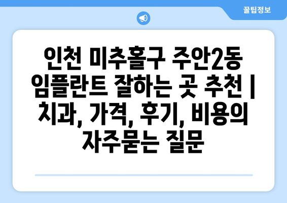 인천 미추홀구 주안2동 임플란트 잘하는 곳 추천 | 치과, 가격, 후기, 비용