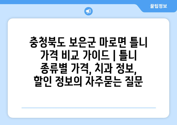 충청북도 보은군 마로면 틀니 가격 비교 가이드 | 틀니 종류별 가격, 치과 정보, 할인 정보