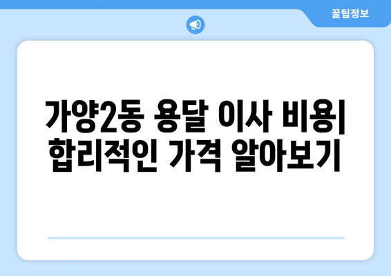 대전 동구 가양2동 용달 이사| 믿을 수 있는 업체 추천 & 비용 가이드 | 이삿짐센터, 저렴한 이사, 친절한 서비스