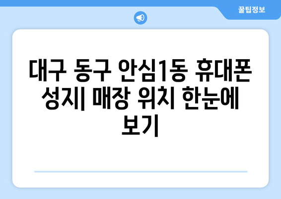 대구 동구 안심1동 휴대폰 성지 좌표| 핫딜 정보와 매장 위치 한눈에 보기 | 휴대폰, 성지, 핫딜, 좌표, 대구, 동구, 안심1동