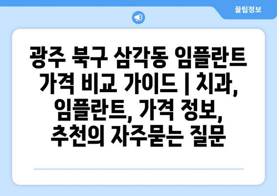 광주 북구 삼각동 임플란트 가격 비교 가이드 | 치과, 임플란트, 가격 정보, 추천