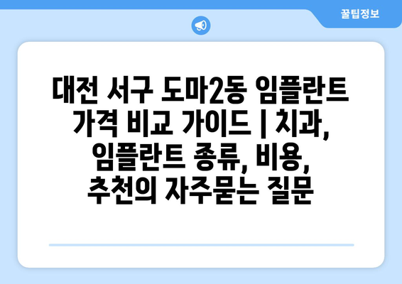 대전 서구 도마2동 임플란트 가격 비교 가이드 | 치과, 임플란트 종류, 비용, 추천