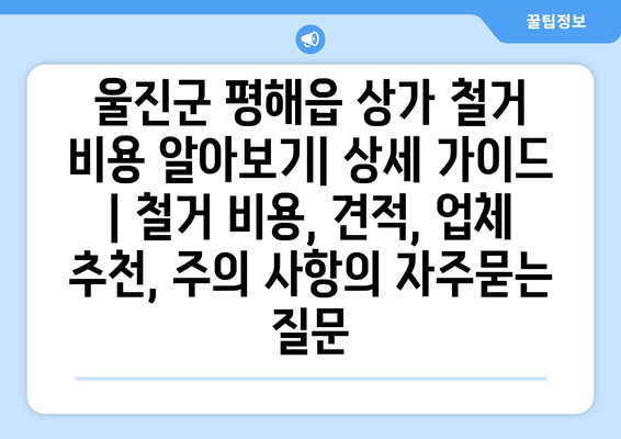 울진군 평해읍 상가 철거 비용 알아보기| 상세 가이드 | 철거 비용, 견적, 업체 추천, 주의 사항