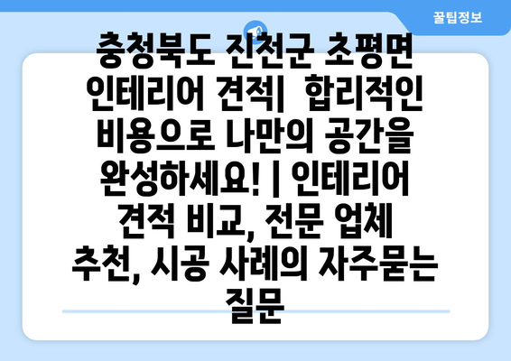 충청북도 진천군 초평면 인테리어 견적|  합리적인 비용으로 나만의 공간을 완성하세요! | 인테리어 견적 비교, 전문 업체 추천, 시공 사례