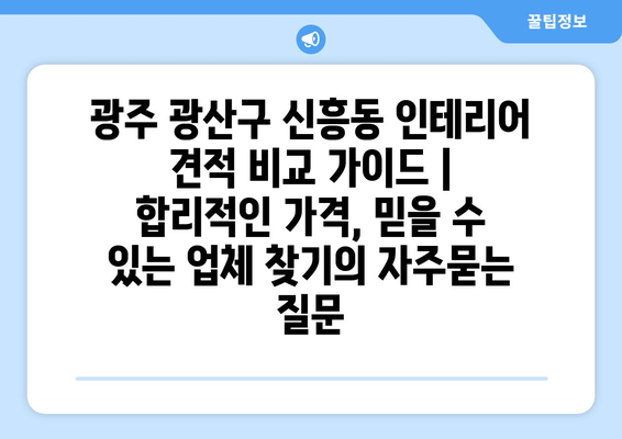 광주 광산구 신흥동 인테리어 견적 비교 가이드 |  합리적인 가격, 믿을 수 있는 업체 찾기