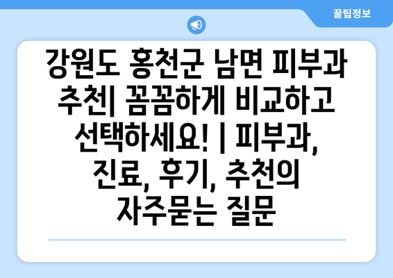 강원도 홍천군 남면 피부과 추천| 꼼꼼하게 비교하고 선택하세요! | 피부과, 진료, 후기, 추천