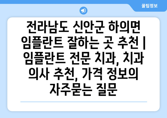 전라남도 신안군 하의면 임플란트 잘하는 곳 추천 | 임플란트 전문 치과, 치과 의사 추천, 가격 정보