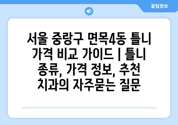 서울 중랑구 면목4동 틀니 가격 비교 가이드 | 틀니 종류, 가격 정보, 추천 치과