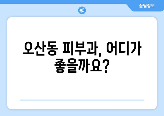 오산동 피부과 추천| 꼼꼼하게 비교하고 선택하세요! | 오산시, 피부과, 추천, 후기, 진료