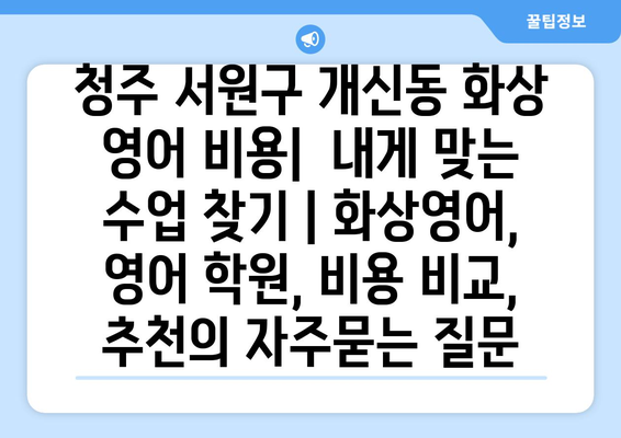 청주 서원구 개신동 화상 영어 비용|  내게 맞는 수업 찾기 | 화상영어, 영어 학원, 비용 비교, 추천