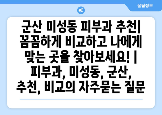 군산 미성동 피부과 추천| 꼼꼼하게 비교하고 나에게 맞는 곳을 찾아보세요! | 피부과, 미성동, 군산, 추천, 비교