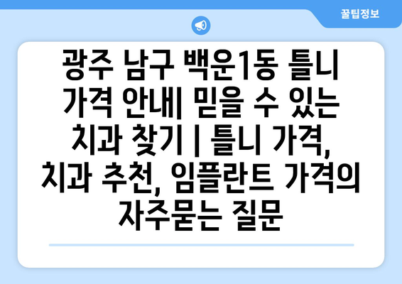 광주 남구 백운1동 틀니 가격 안내| 믿을 수 있는 치과 찾기 | 틀니 가격, 치과 추천, 임플란트 가격