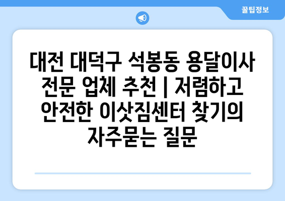 대전 대덕구 석봉동 용달이사 전문 업체 추천 | 저렴하고 안전한 이삿짐센터 찾기