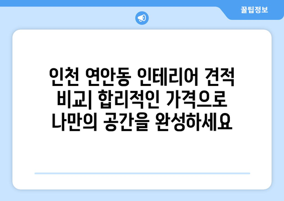 인천 연안동 인테리어 견적 비교| 합리적인 가격으로 나만의 공간을 완성하세요 | 인테리어 견적, 인테리어 비용, 인천 인테리어