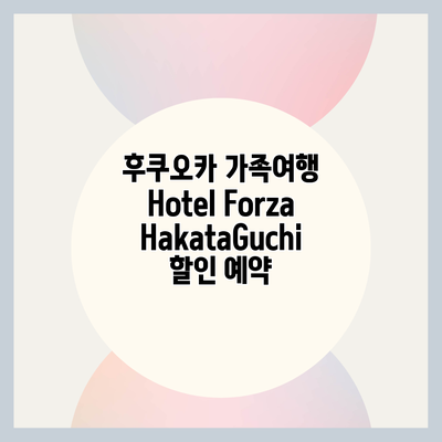 후쿠오카 가족여행 Hotel Forza HakataGuchi 할인 예약